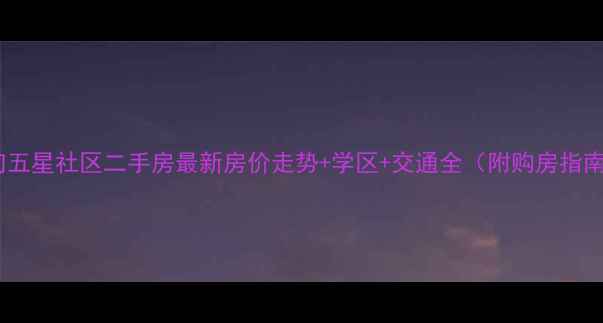 图片 蔡甸五星社区二手房最新房价走势+学区+交通全（附购房指南）2