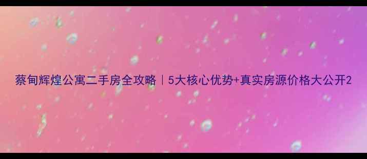 图片 蔡甸辉煌公寓二手房全攻略｜5大核心优势+真实房源价格大公开2