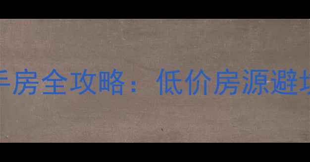 图片 蕲春15万以下二手房全攻略：低价房源避坑指南与区域价值