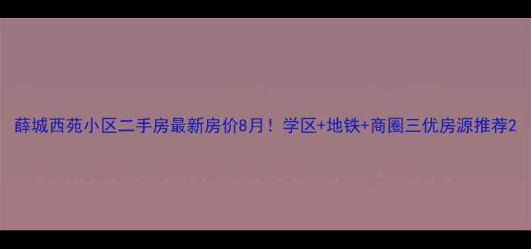 图片 薛城西苑小区二手房最新房价8月！学区+地铁+商圈三优房源推荐2