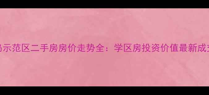 图片 薛家岛示范区二手房房价走势全：学区房投资价值最新成交数据