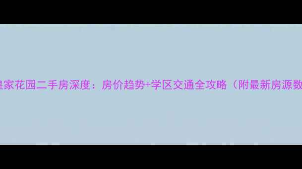 图片 虹桥皇家花园二手房深度：房价趋势+学区交通全攻略（附最新房源数据）2