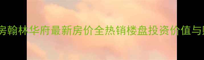 图片 蚌埠二手房翰林华府最新房价全热销楼盘投资价值与购房指南1