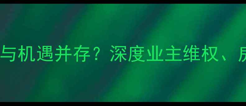 图片 融创二手房交易风险与机遇并存？深度业主维权、房价波动及投资建议2