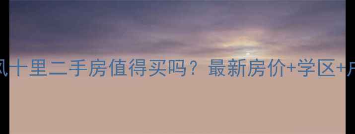 图片 融创春风十里二手房值得买吗？最新房价+学区+户型全🏡