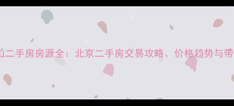 图片 融汇江山二手房房源全：北京二手房交易攻略、价格趋势与带看指南2