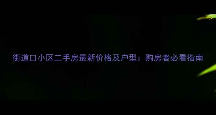 图片 街道口小区二手房最新价格及户型：购房者必看指南