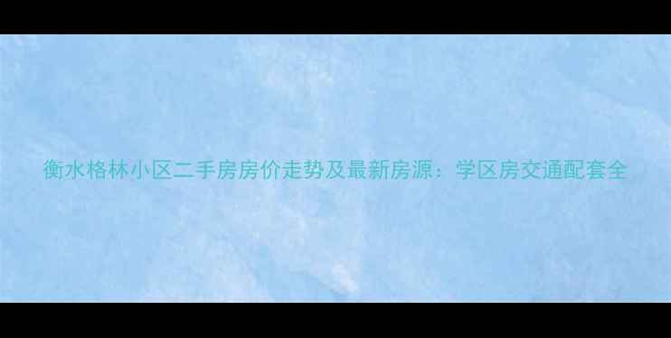 图片 衡水格林小区二手房房价走势及最新房源：学区房交通配套全