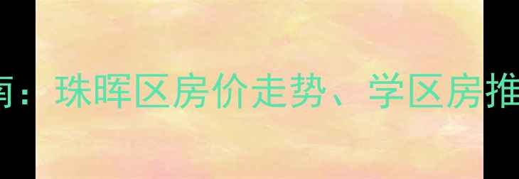 图片 衡阳二手房指南：珠晖区房价走势、学区房推荐与购房攻略1
