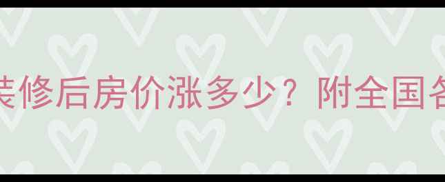 图片 装修二手房评估全攻略：装修后房价涨多少？附全国各城市评估标准与避坑指南