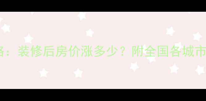图片 装修二手房评估全攻略：装修后房价涨多少？附全国各城市评估标准与避坑指南1