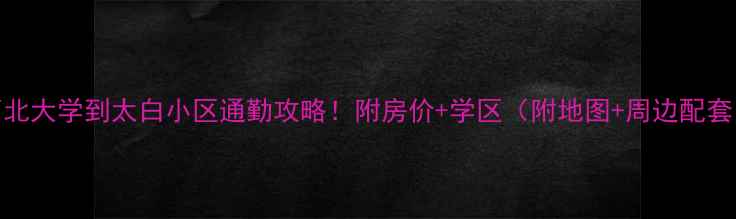 图片 西北大学到太白小区通勤攻略！附房价+学区（附地图+周边配套）