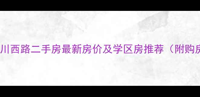 图片 西宁市南川西路二手房最新房价及学区房推荐（附购房指南）2