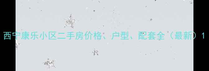 图片 西宁康乐小区二手房价格、户型、配套全（最新）1