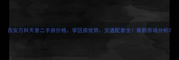 图片 西安万科天誉二手房价格、学区房优势、交通配套全！最新市场分析2