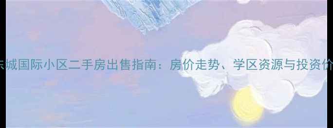 图片 西安东城国际小区二手房出售指南：房价走势、学区资源与投资价值全2