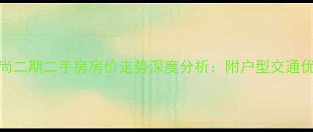 图片 西安东尚二期二手房房价走势深度分析：附户型交通优缺点全