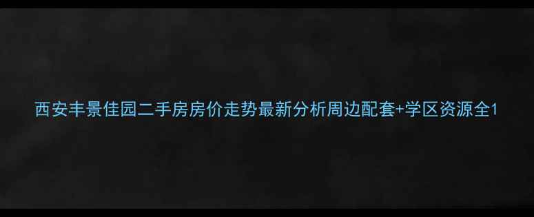 图片 西安丰景佳园二手房房价走势最新分析周边配套+学区资源全1