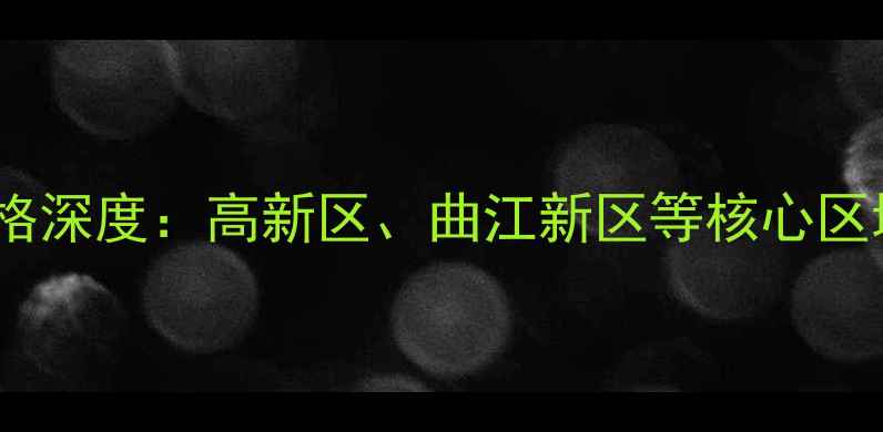 图片 西安二手房交易价格深度：高新区、曲江新区等核心区域走势及购房指南2