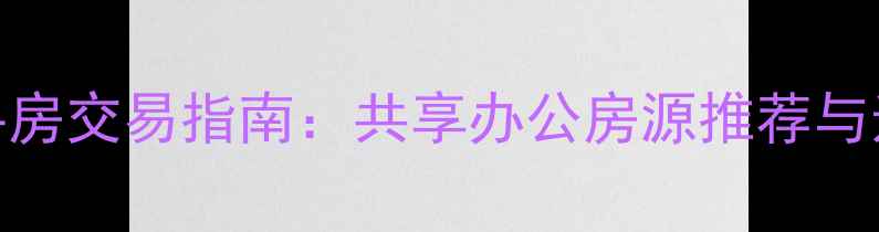 图片 西安二手房交易指南：共享办公房源推荐与选购攻略