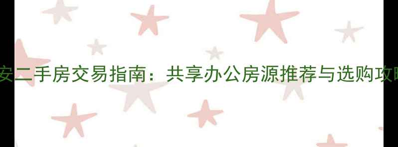 图片 西安二手房交易指南：共享办公房源推荐与选购攻略1