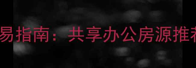 图片 西安二手房交易指南：共享办公房源推荐与选购攻略2