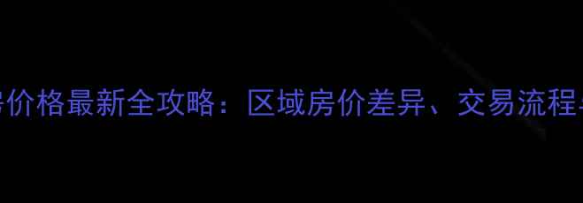 图片 西安二手房价格最新全攻略：区域房价差异、交易流程与避坑指南
