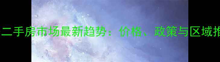 图片 西安二手房市场最新趋势：价格、政策与区域推荐2