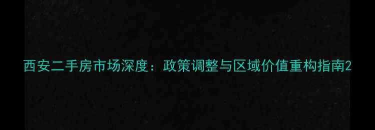图片 西安二手房市场深度：政策调整与区域价值重构指南2
