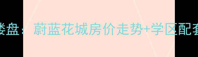 图片 西安二手房市场热门楼盘：蔚蓝花城房价走势+学区配套+户型（最新数据）1