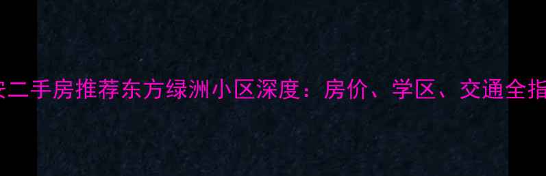 图片 西安二手房推荐东方绿洲小区深度：房价、学区、交通全指南1