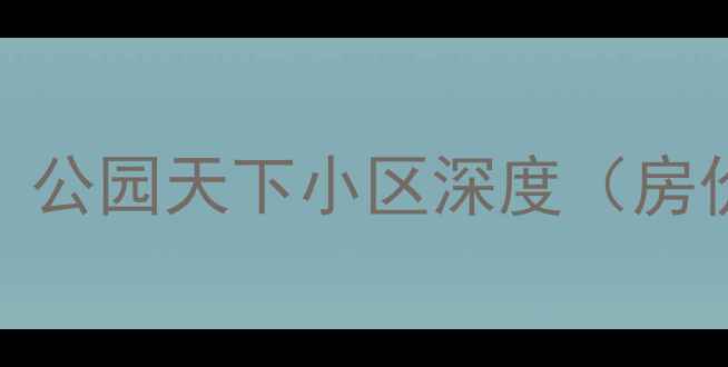 图片 西安二手房推荐：公园天下小区深度（房价学区交通配套）