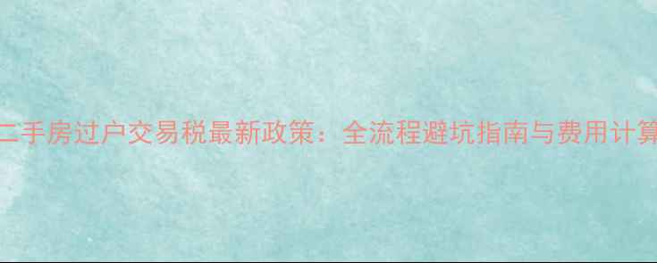 图片 西安二手房过户交易税最新政策：全流程避坑指南与费用计算公式