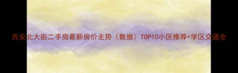 图片 西安北大街二手房最新房价走势（数据）TOP10小区推荐+学区交通全