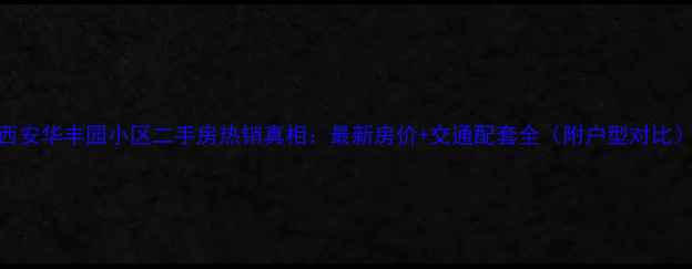 图片 西安华丰园小区二手房热销真相：最新房价+交通配套全（附户型对比）
