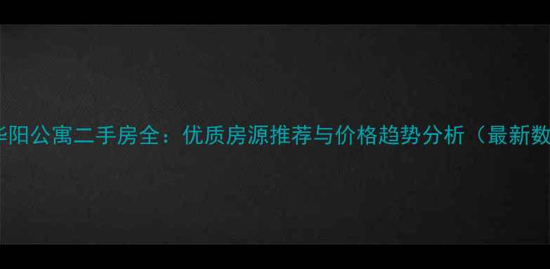 图片 西安华阳公寓二手房全：优质房源推荐与价格趋势分析（最新数据）1