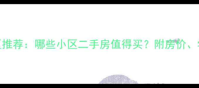 图片 西安安置房小区推荐：哪些小区二手房值得买？附房价、学区及购买攻略
