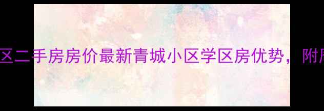 图片 西安市东仪路青城小区二手房房价最新青城小区学区房优势，附周边配套及购房指南1
