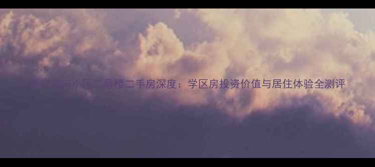 图片 西安滨河小区二号楼二手房深度：学区房投资价值与居住体验全测评