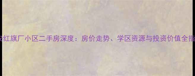 图片 西安红旗厂小区二手房深度：房价走势、学区资源与投资价值全指南1