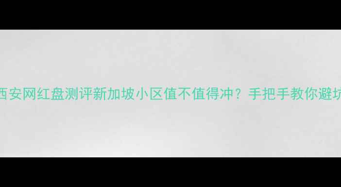图片 西安网红盘测评新加坡小区值不值得冲？手把手教你避坑