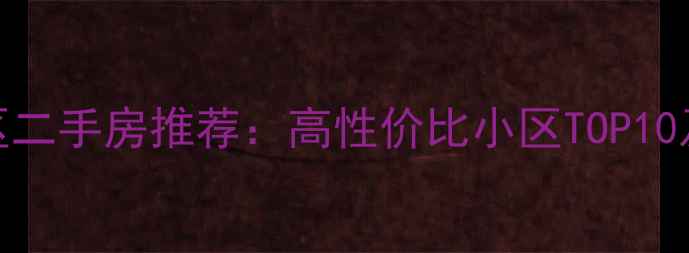 图片 西安长安区二手房推荐：高性价比小区TOP10及购房指南