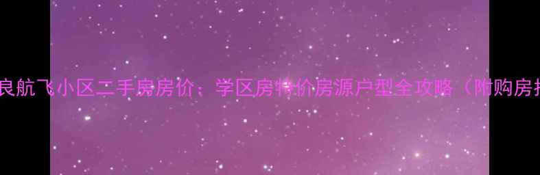 图片 西安阎良航飞小区二手房房价：学区房特价房源户型全攻略（附购房指南）1
