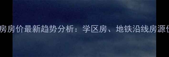图片 西安高新区二手房房价最新趋势分析：学区房、地铁沿线房源价格及购房建议2
