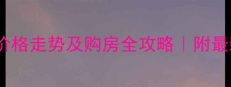 图片 西山华府二手房价格走势及购房全攻略｜附最新报价+避坑指南