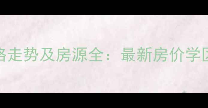 图片 西江湾路700弄二手房价格走势及房源全：最新房价学区配套交通优势深度调查1