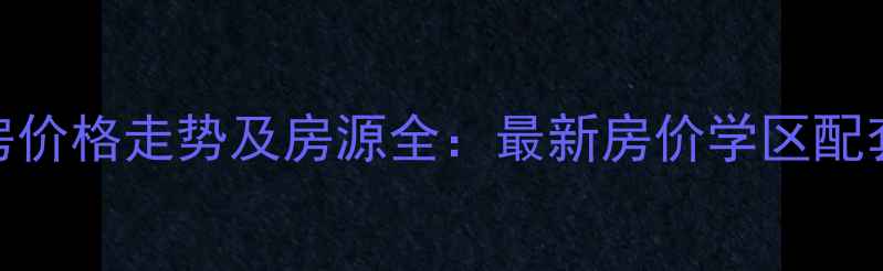 图片 西江湾路700弄二手房价格走势及房源全：最新房价学区配套交通优势深度调查2