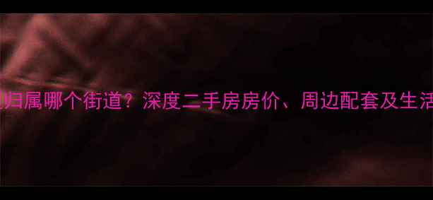 图片 西苑小区归属哪个街道？深度二手房房价、周边配套及生活便利性2