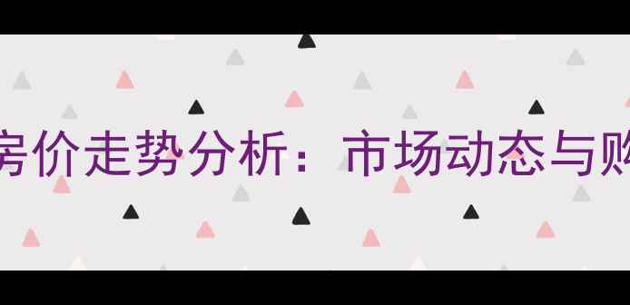 图片 许昌二手房房价走势分析：市场动态与购房决策指南