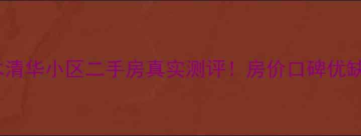 图片 许昌水木清华小区二手房真实测评！房价口碑优缺点全🏡1